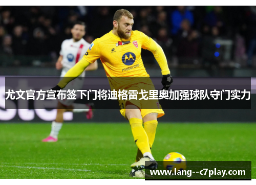 尤文官方宣布签下门将迪格雷戈里奥加强球队守门实力