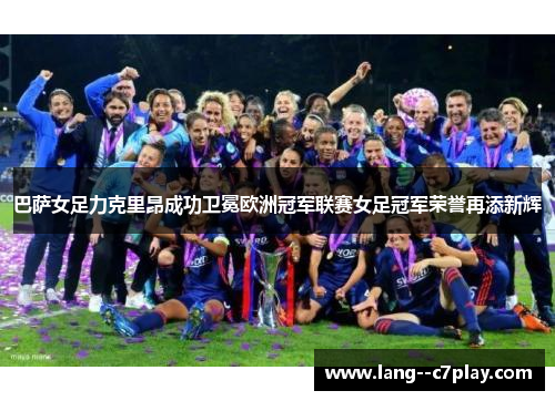 巴萨女足力克里昂成功卫冕欧洲冠军联赛女足冠军荣誉再添新辉