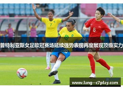 普特利亚斯女足欧冠赛场延续强势表现再度展现顶级实力 普特利亚斯女足欧冠赛场延续强势表现再度展现顶级实力