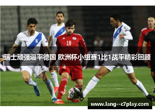 瑞士顽强逼平德国 欧洲杯小组赛1比1战平精彩回顾 瑞士顽强逼平德国 欧洲杯小组赛1比1战平精彩回顾