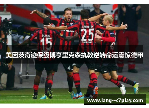 美因茨奇迹保级博亨里克森执教逆转命运震惊德甲 美因茨奇迹保级博亨里克森执教逆转命运震惊德甲