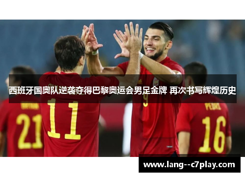 西班牙国奥队逆袭夺得巴黎奥运会男足金牌 再次书写辉煌历史