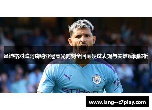 吕迪格对阵阿森纳亚冠高光时刻全回顾硬仗表现与关键瞬间解析 吕迪格对阵阿森纳亚冠高光时刻全回顾硬仗表现与关键瞬间解析