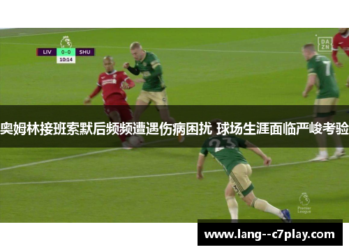奥姆林接班索默后频频遭遇伤病困扰 球场生涯面临严峻考验