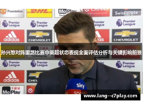 孙兴慜对阵里昂比赛中英超状态表现全面评估分析与关键影响前景