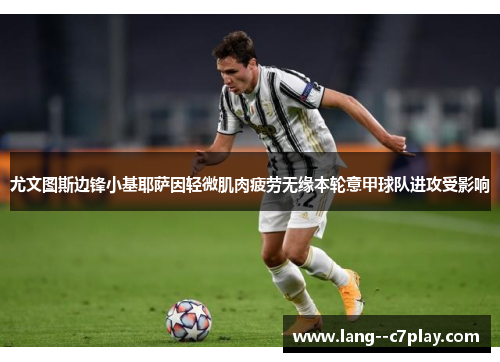 尤文图斯边锋小基耶萨因轻微肌肉疲劳无缘本轮意甲球队进攻受影响