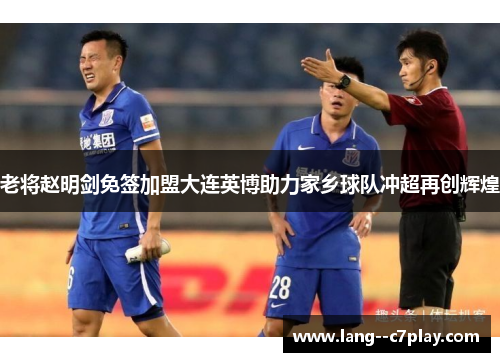 老将赵明剑免签加盟大连英博助力家乡球队冲超再创辉煌