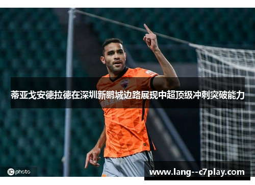 蒂亚戈安德拉德在深圳新鹏城边路展现中超顶级冲刺突破能力