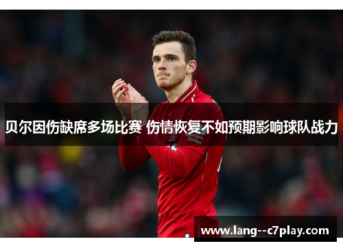 贝尔因伤缺席多场比赛 伤情恢复不如预期影响球队战力