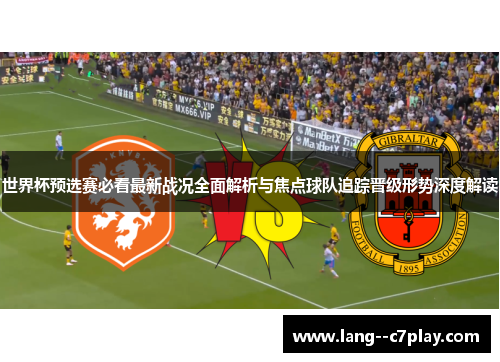 世界杯预选赛必看最新战况全面解析与焦点球队追踪晋级形势深度解读