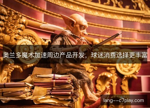 奥兰多魔术加速周边产品开发,球迷消费选择更丰富 奥兰多魔术加速周边产品开发,球迷消费选择更丰富