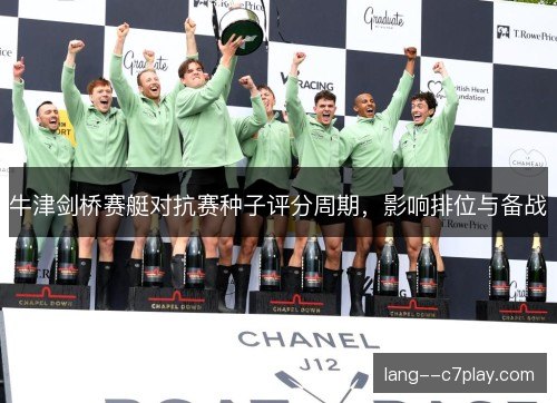 牛津剑桥赛艇对抗赛种子评分周期,影响排位与备战 牛津剑桥赛艇对抗赛种子评分周期,影响排位与备战
